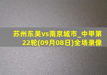 苏州东吴vs南京城市_中甲第22轮(09月08日)全场录像