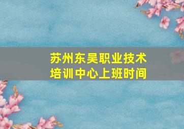 苏州东吴职业技术培训中心上班时间