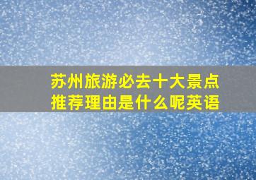 苏州旅游必去十大景点推荐理由是什么呢英语