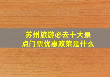 苏州旅游必去十大景点门票优惠政策是什么