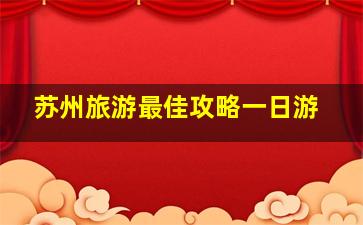 苏州旅游最佳攻略一日游