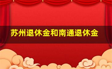 苏州退休金和南通退休金