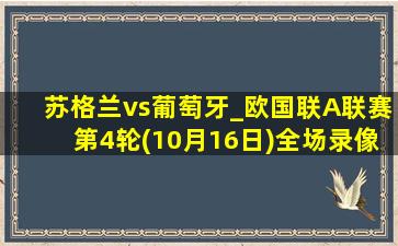 苏格兰vs葡萄牙_欧国联A联赛第4轮(10月16日)全场录像