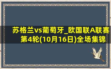 苏格兰vs葡萄牙_欧国联A联赛第4轮(10月16日)全场集锦