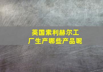 英国索利赫尔工厂生产哪些产品呢