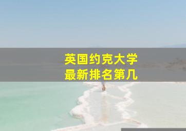 英国约克大学最新排名第几