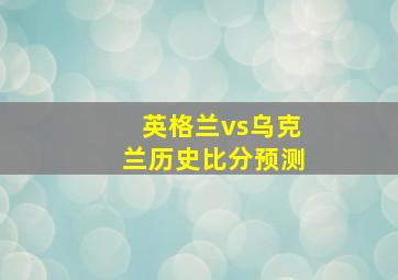 英格兰vs乌克兰历史比分预测