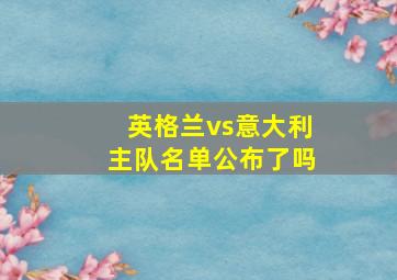 英格兰vs意大利主队名单公布了吗