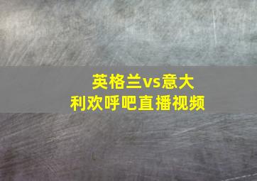 英格兰vs意大利欢呼吧直播视频