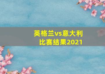 英格兰vs意大利比赛结果2021