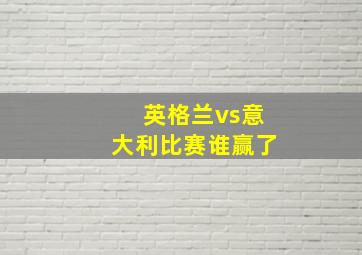 英格兰vs意大利比赛谁赢了