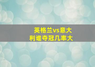 英格兰vs意大利谁夺冠几率大