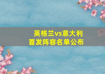 英格兰vs意大利首发阵容名单公布