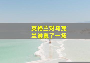 英格兰对乌克兰谁赢了一场