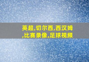 英超,切尔西,西汉姆,比赛录像,足球视频