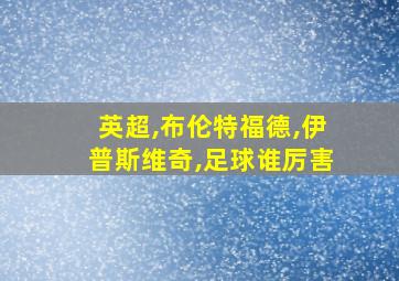 英超,布伦特福德,伊普斯维奇,足球谁厉害