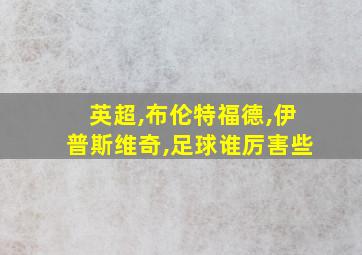 英超,布伦特福德,伊普斯维奇,足球谁厉害些