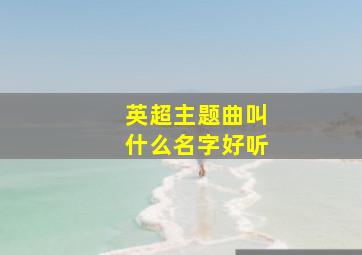 英超主题曲叫什么名字好听