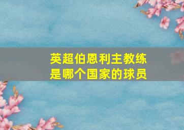 英超伯恩利主教练是哪个国家的球员