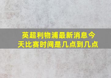 英超利物浦最新消息今天比赛时间是几点到几点