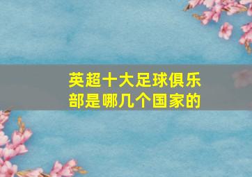 英超十大足球俱乐部是哪几个国家的