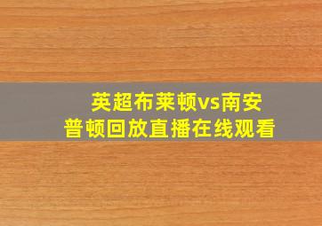 英超布莱顿vs南安普顿回放直播在线观看