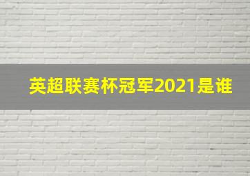 英超联赛杯冠军2021是谁