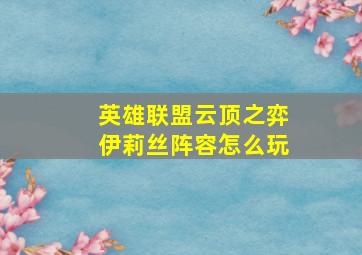 英雄联盟云顶之弈伊莉丝阵容怎么玩