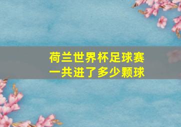 荷兰世界杯足球赛一共进了多少颗球