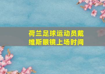 荷兰足球运动员戴维斯眼镜上场时间