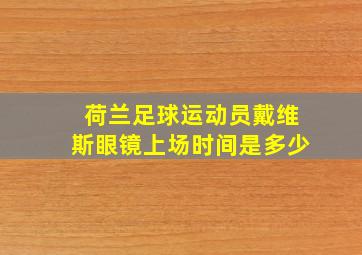 荷兰足球运动员戴维斯眼镜上场时间是多少