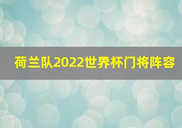 荷兰队2022世界杯门将阵容