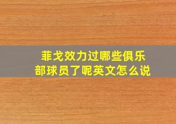 菲戈效力过哪些俱乐部球员了呢英文怎么说