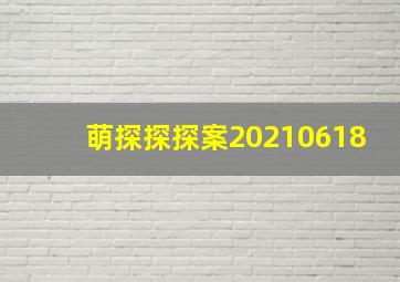 萌探探探案20210618