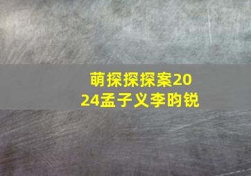 萌探探探案2024孟子义李昀锐