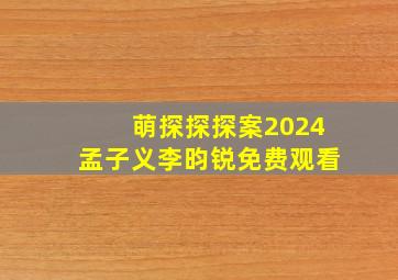 萌探探探案2024孟子义李昀锐免费观看