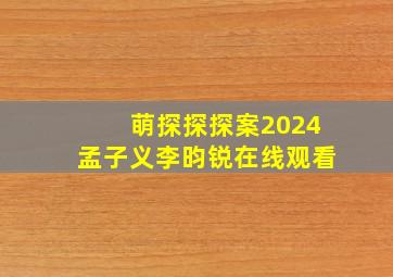 萌探探探案2024孟子义李昀锐在线观看