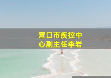 营口市疾控中心副主任李岩