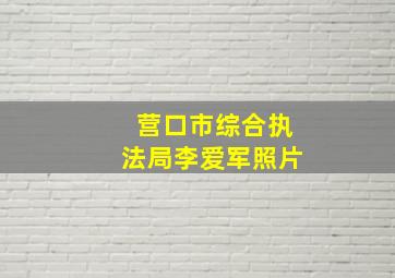 营口市综合执法局李爱军照片