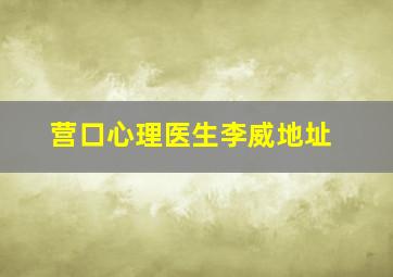 营口心理医生李威地址