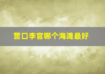 营口李官哪个海滩最好