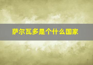 萨尔瓦多是个什么国家