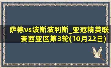 萨德vs波斯波利斯_亚冠精英联赛西亚区第3轮(10月22日)全场集锦