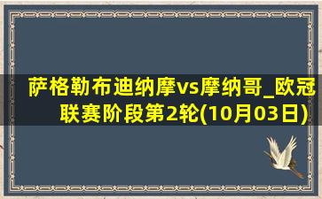 萨格勒布迪纳摩vs摩纳哥_欧冠联赛阶段第2轮(10月03日)全场集锦