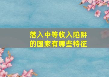 落入中等收入陷阱的国家有哪些特征