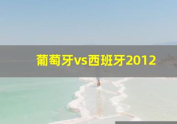 葡萄牙vs西班牙2012