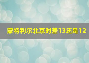 蒙特利尔北京时差13还是12