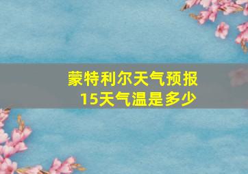 蒙特利尔天气预报15天气温是多少