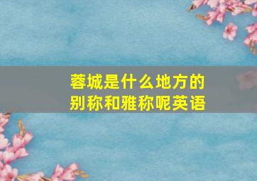 蓉城是什么地方的别称和雅称呢英语