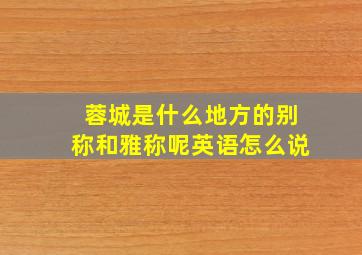 蓉城是什么地方的别称和雅称呢英语怎么说